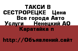 ТАКСИ В СЕСТРОРЕЦКЕ › Цена ­ 120 - Все города Авто » Услуги   . Ненецкий АО,Каратайка п.